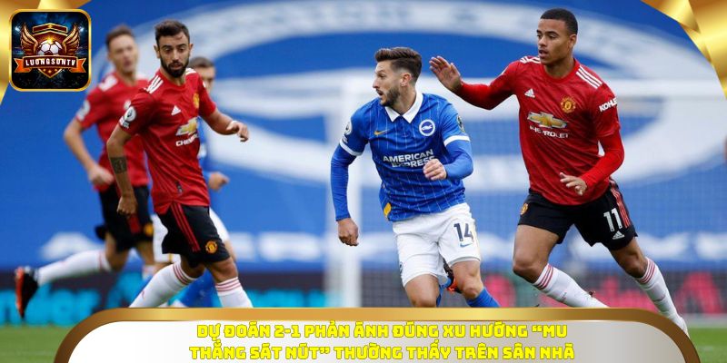 Dự đoán 2-1 phản ánh đúng xu hướng “MU thắng sát nút” thường thấy trên sân nhà