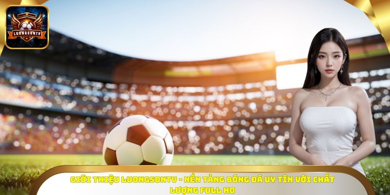 Giới thiệu Luongsontv - Nền tảng bóng đá uy tín với chất lượng Full HD