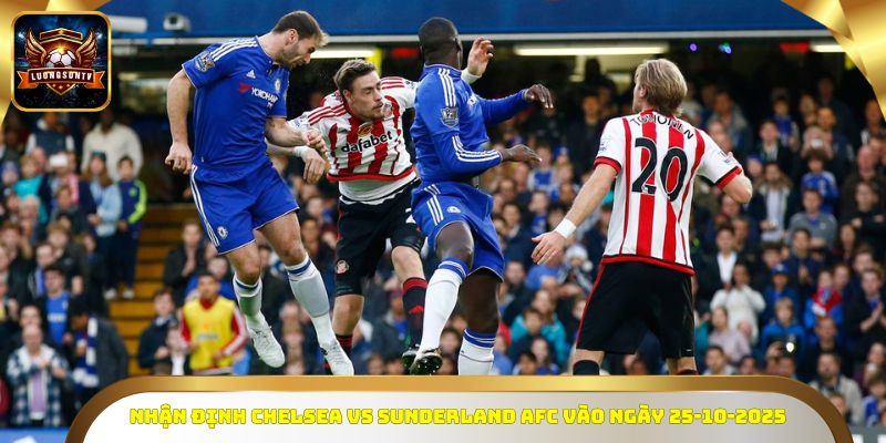 Nhận định Chelsea vs Sunderland AFC vào ngày 25-10-2025