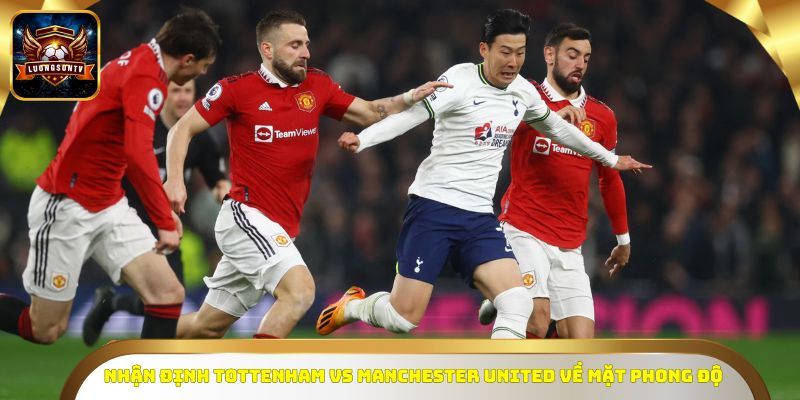 Nhận định Tottenham vs Manchester United về mặt phong độ