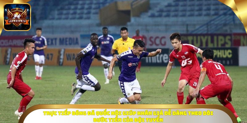 Trực tiếp bóng đá quốc nội giúp khán giả dễ dàng theo dõi bước tiến của đội tuyển
