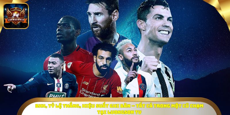 BXH, tỷ lệ thắng, hiệu suất ghi bàn – tất cả trong một cú chạm tại LuongSon TV