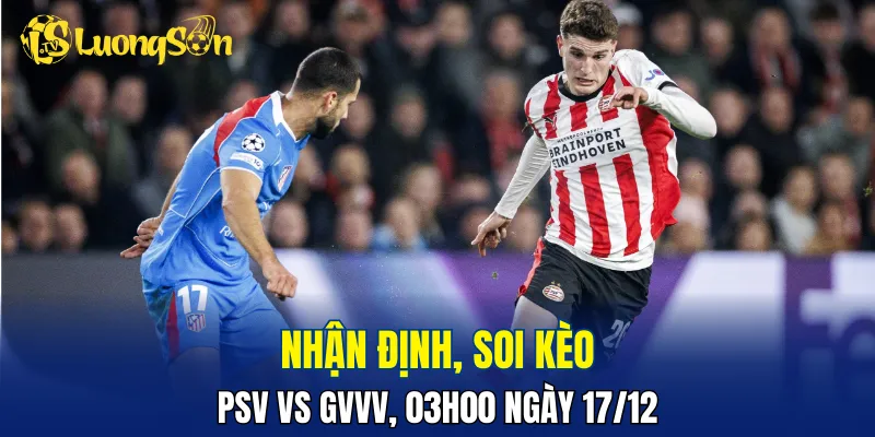 Chủ nhà áp đảo ở trận PSV vs GVVV