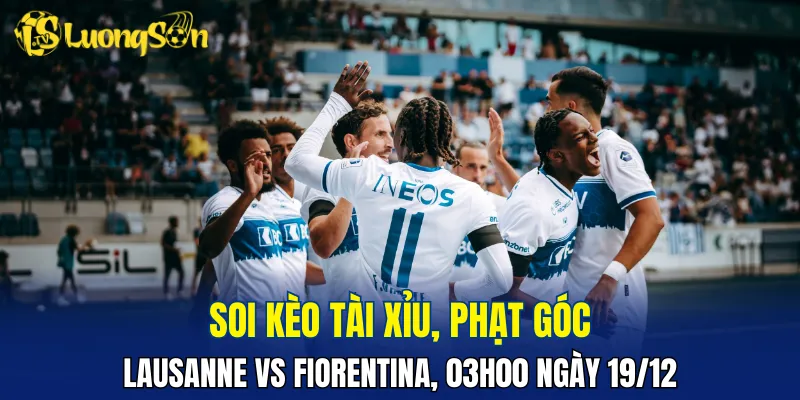 Cửa xỉu rất có thể sẽ về trong trận Lausanne vs Fiorentina