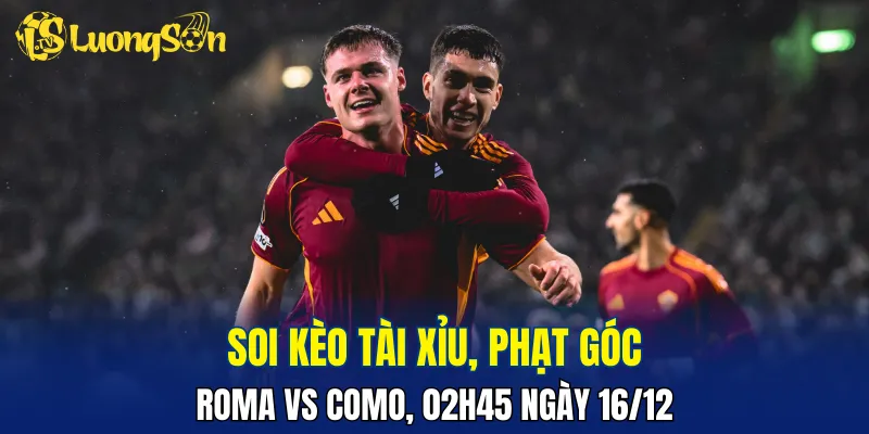 Khả năng nổ xỉu trong trận Roma vs Como