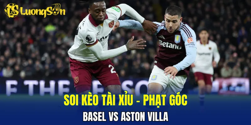 Trận đấu Basel vs Aston Villa khả năng cao không có nhiều bàn