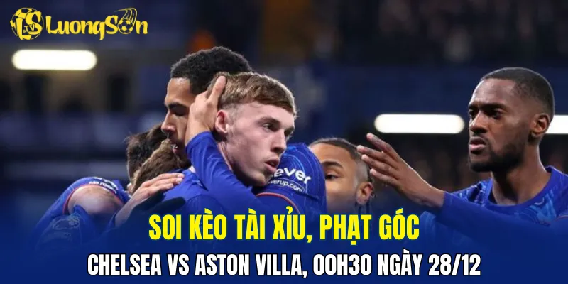 Trận đấu Chelsea vs Aston Villa ở vòng 18 có thể có nhiều pha lập công
