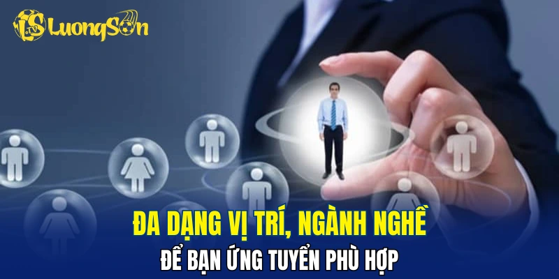 Đa dạng vị trí, ngành nghề để bạn ứng tuyển phù hợp