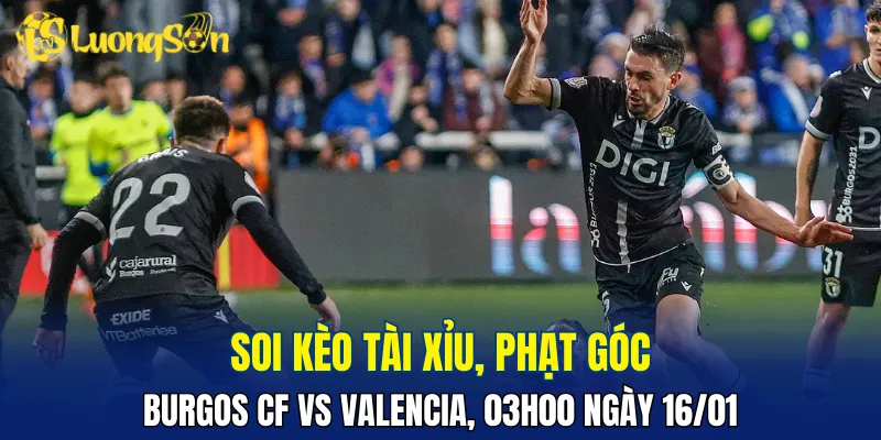 Trận đấu Burgos CF vs Valencia hứa hẹn ít bàn thắng