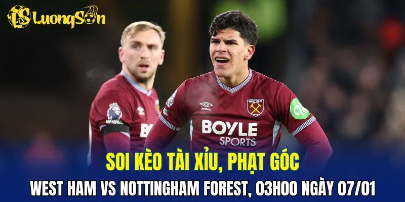 Trận đấu West Ham vs Nottingham Forest có thể có nhiều bàn thắng