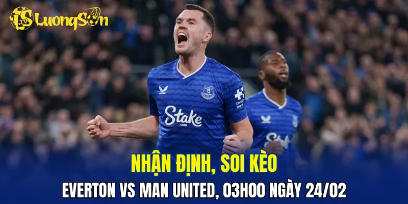 Trận đấu Everton vs Man United hứa hẹn khó khăn cho Quỷ đỏ