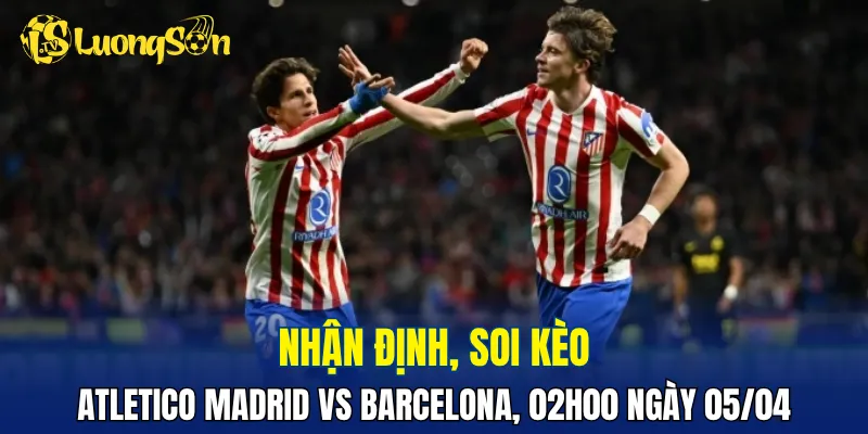 Atletico Madrid vs Barcelona dự đoán hấp dẫn với nhiều bàn