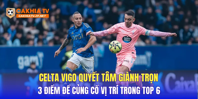 Celta Vigo quyết tâm giành trọn 3 điểm để củng cố vị trí trong Top 6