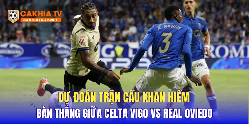 Dự đoán trận cầu khan hiếm bàn thắng giữa Celta Vigo vs Real Oviedo