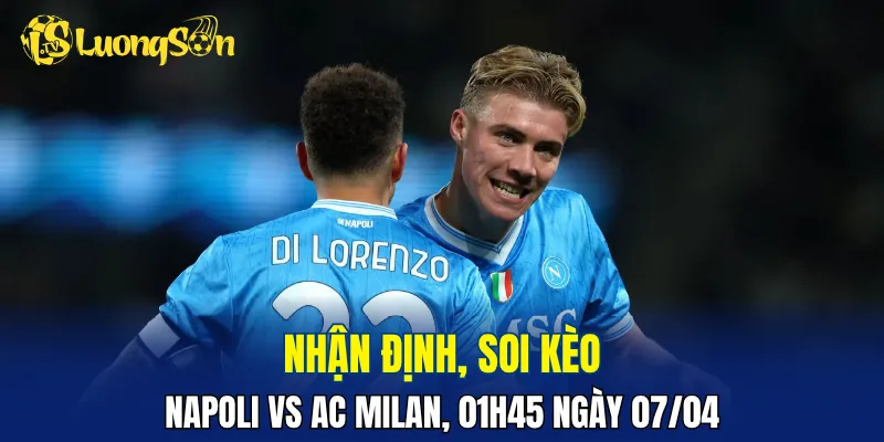 Napoli vs AC Milan hấp dẫn nhưng có thể ít bàn