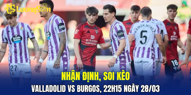 Trận đấu Valladolid vs Burgos hứa hẹn hấp dẫn